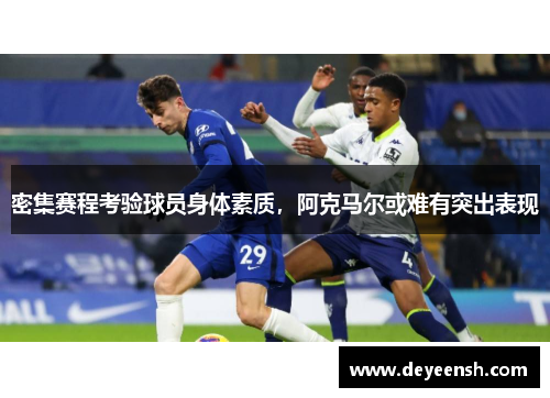 密集赛程考验球员身体素质，阿克马尔或难有突出表现