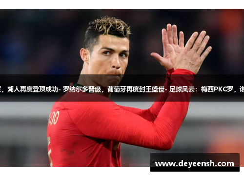 - 詹姆斯领军，湖人再度登顶成功- 罗纳尔多晋级，葡萄牙再度封王盛世- 足球风云：梅西PKC罗，谁能笑到最后？