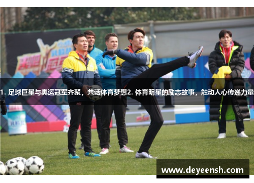 1. 足球巨星与奥运冠军齐聚，共话体育梦想2. 体育明星的励志故事，触动人心传递力量