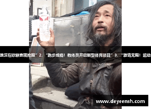 1. “颠覆常规！一名流浪汉在欧联表现抢眼”2. “跑步成瘾！教练员开启新型体育项目”3. “激情无限！运动员为体育主题展开创作”