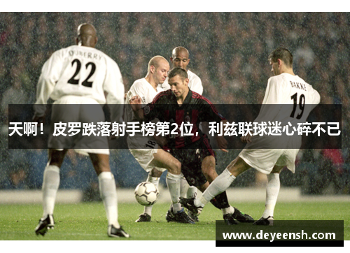 天啊！皮罗跌落射手榜第2位，利兹联球迷心碎不已