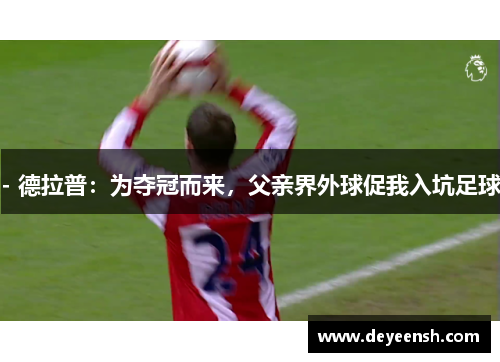 - 德拉普：为夺冠而来，父亲界外球促我入坑足球