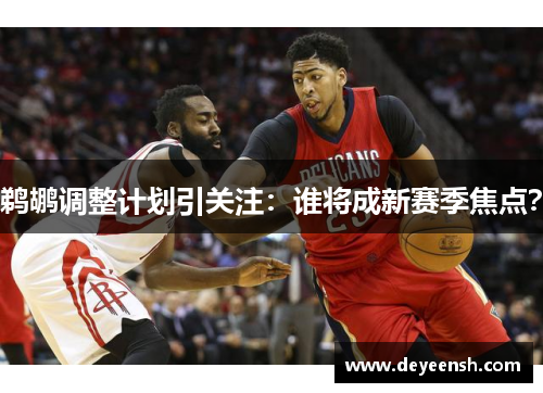 鹈鹕调整计划引关注：谁将成新赛季焦点？