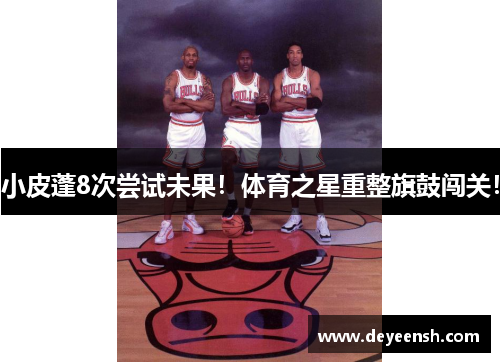 小皮蓬8次尝试未果！体育之星重整旗鼓闯关！